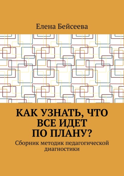 Как узнать, что все идет по плану? Сборник методик педагогической диагностики - Елена Бейсеева