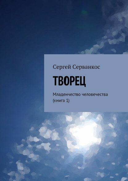 Творец. Младенчество человечества (книга 1) - Сергей Серванкос