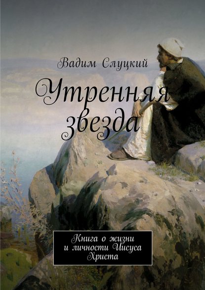 Утренняя звезда. Книга о жизни и личности Иисуса Христа - Вадим Ильич Слуцкий