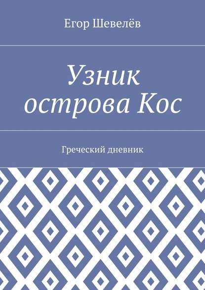 Узник острова Кос. Греческий дневник — Егор Шевелёв