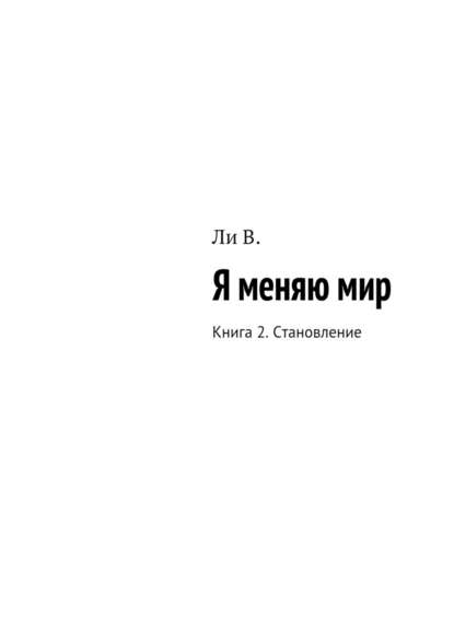 Я меняю мир. Книга 2. Становление — В. Ли