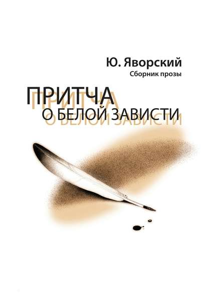 Притча о белой зависти. Сборник прозы - Юрий Яворский