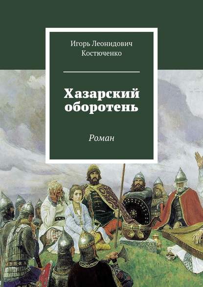 Хазарский оборотень. Роман - Игорь Леонидович Костюченко