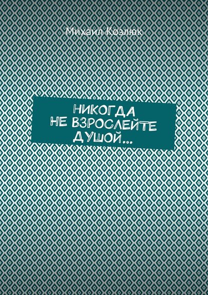 Никогда не взрослейте душой… — Михаил Козлюк