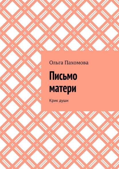 Письмо матери. Крик души — Ольга Пахомова