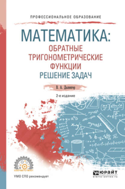 Математика: обратные тригонометрические функции. Решение задач 2-е изд., испр. и доп. Учебное пособие для СПО - В. А. Далингер