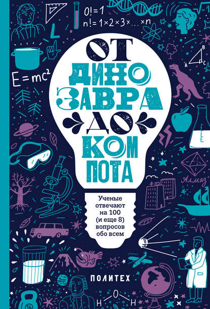 От динозавра до компота. Ученые отвечают на 100 (и еще 8) вопросов обо всем - Группа авторов