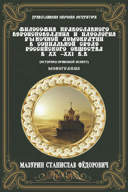 Философия православного вероисповедания и идеология рыночной демократии в социальной среде российского общества в XX-XXI вв. (историко-правовой аспект) - Станислав Федорович Мазурин