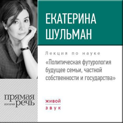 Лекция «Политическая футурология. Будущее семьи, частной собственности и государства» - Екатерина Шульман