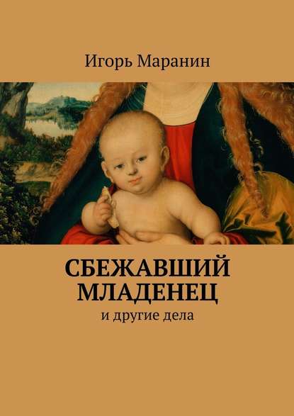 Сбежавший младенец. И другие дела — Игорь Юрьевич Маранин