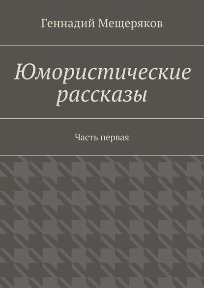 Юмористические рассказы. Первая часть - Геннадий Мещеряков