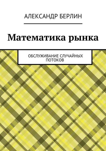 Математика рынка. Обслуживание случайных потоков - Александр Берлин