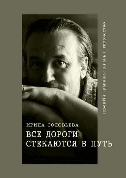 Все дороги стекаются в Путь. Терентiй Травнiкъ: жизнь и творчество — Ирина Соловьёва