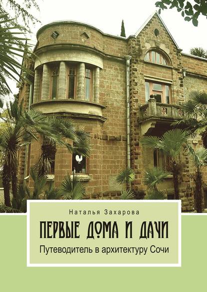 Первые дома и дачи. Путеводитель в архитектуру Сочи - Наталья Захарова