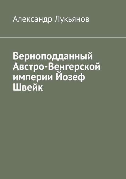 Верноподданный Австро-Венгерской империи Йозеф Швейк — Александр Лукьянов