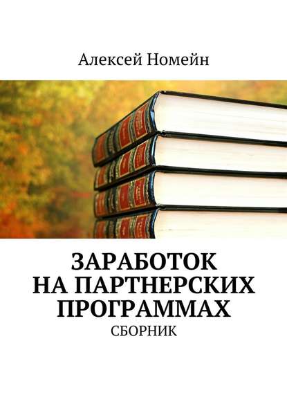 Заработок на партнерских программах. Сборник - Алексей Номейн