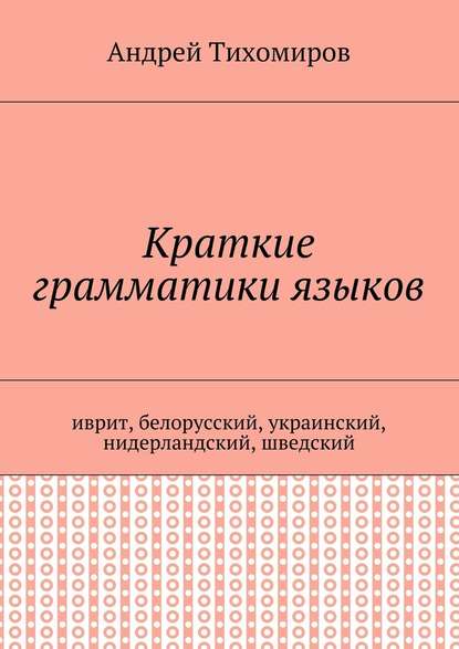 Краткие грамматики языков. Иврит, белорусский, украинский, нидерландский, шведский - Андрей Евгеньевич Тихомиров