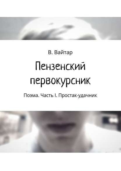 Пензенский первокурсник. Поэма. Часть I. Простак-удачник - Владислав Вайтар