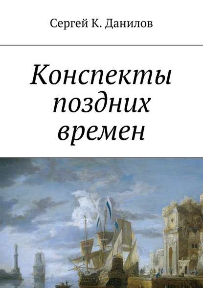 Конспекты поздних времен - Сергей К. Данилов