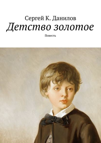 Детство золотое. Повесть — Сергей К. Данилов