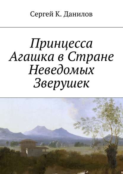 Принцесса Агашка в Стране Неведомых Зверушек — Сергей К. Данилов