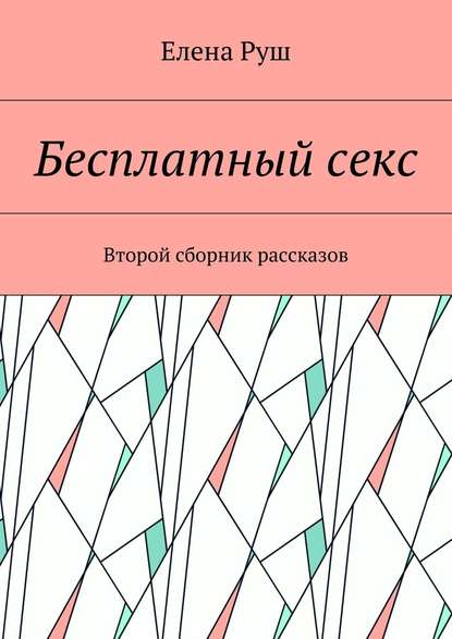 Бесплатный секс. Второй сборник рассказов - Елена Петровна Руш