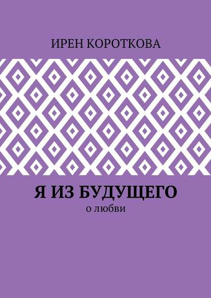 Я из будущего. О любви — Ирен Короткова