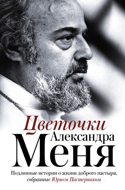 Цветочки Александра Меня. Подлинные истории о жизни доброго пастыря - Группа авторов