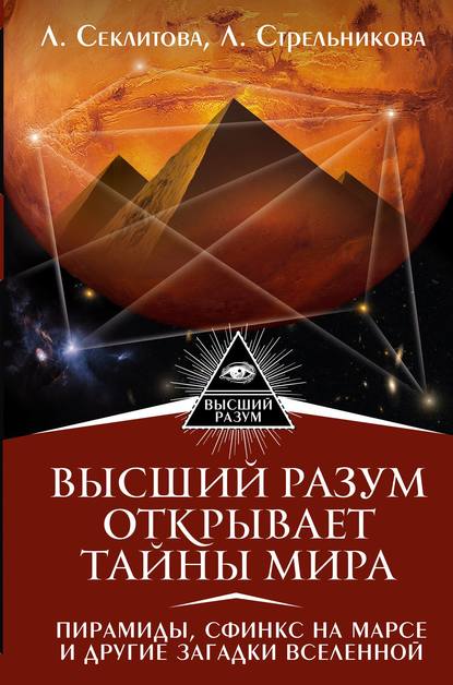 Высший Разум открывает тайны мира. Пирамиды, сфинкс на Марсе и другие загадки Вселенной - Лариса Секлитова