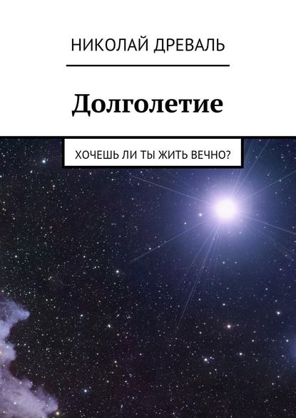 Долголетие. Хочешь ли ты жить вечно? - Николай Древаль