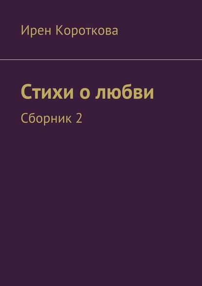 Стихи о любви. Сборник 2 — Ирен Короткова