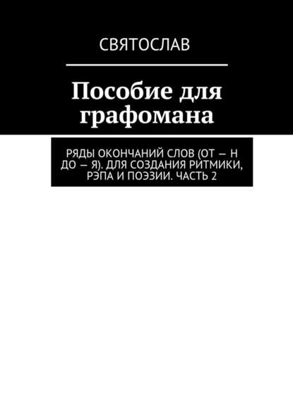 Пособие для графомана. Ряды окончаний слов (от – Н до – Я). Для создания ритмики, рэпа и поэзии. Часть 2 - Святослав