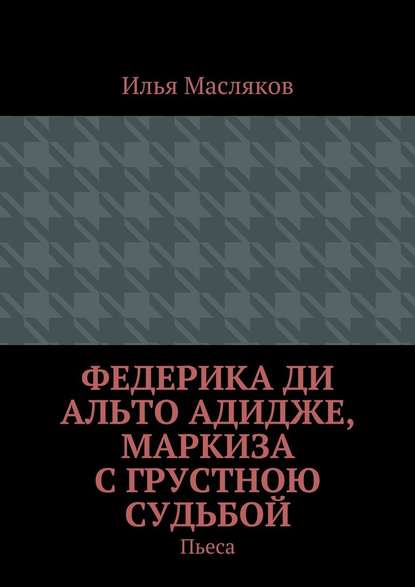 Федерика ди Альто Адидже, маркиза с грустною судьбой. Пьеса — Илья Владимирович Масляков