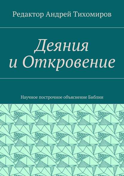 Деяния и Откровение. Научное построчное объяснение Библии - Андрей Евгеньевич Тихомиров