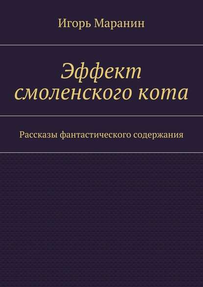 Эффект смоленского кота. Рассказы фантастического содержания - Игорь Маранин