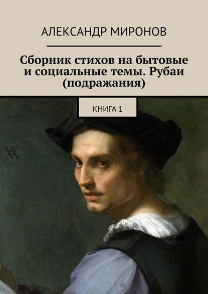 Сборник стихов на бытовые и социальные темы. Рубаи (подражания). Книга 1 — Александр Миронов