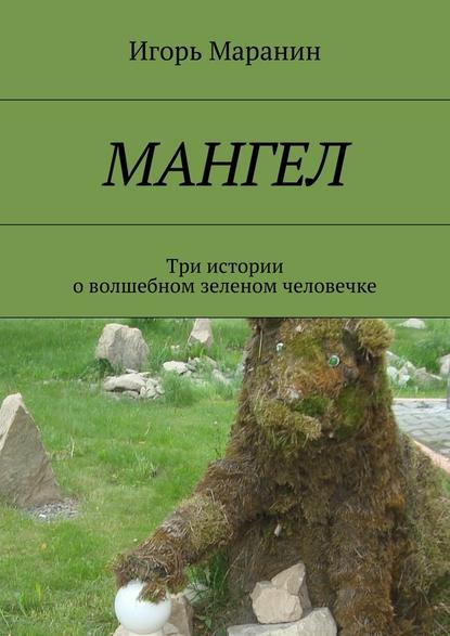 Мангел. Три истории о волшебном зеленом человечке - Василий Карасев