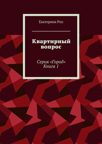 Квартирный вопрос. Серия «Город». Книга 1 - Екатерина Риз