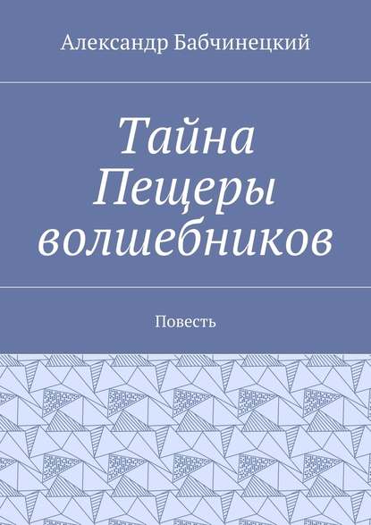 Тайна Пещеры волшебников. Повесть — Александр Бабчинецкий