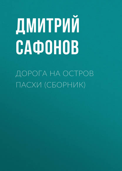 Дорога на остров Пасхи (сборник) - Дмитрий Сафонов