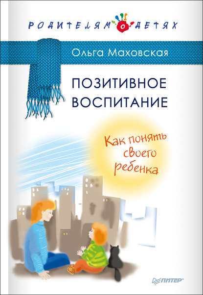 Позитивное воспитание. Как понять своего ребенка - Ольга Маховская