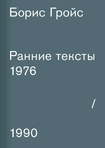 Ранние тексты. 1976–1990 - Борис Гройс