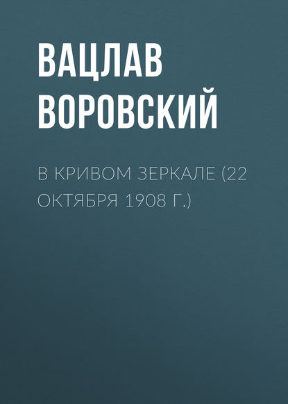 В кривом зеркале (22 октября 1908 г.) — Вацлав Воровский