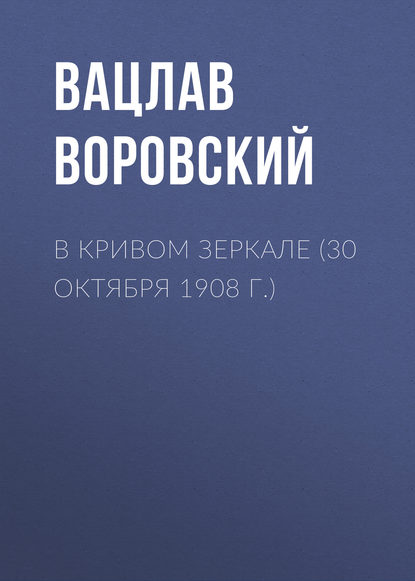 В кривом зеркале (30 октября 1908 г.) — Вацлав Воровский