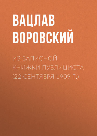 Из записной книжки публициста (22 сентября 1909 г.) — Вацлав Воровский