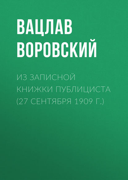 Из записной книжки публициста (27 сентября 1909 г.) — Вацлав Воровский