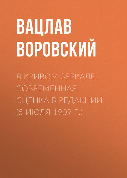 В кривом зеркале. Современная сценка в редакции (5 июля 1909 г.) — Вацлав Воровский