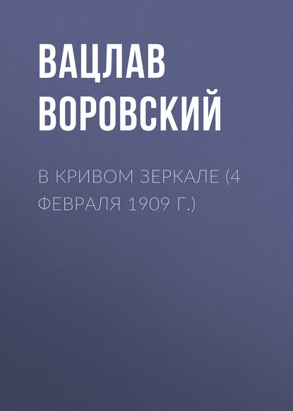 В кривом зеркале (4 февраля 1909 г.) — Вацлав Воровский