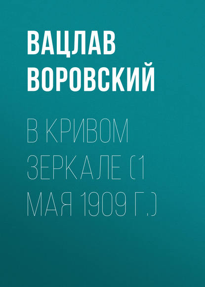 В кривом зеркале (1 мая 1909 г.) — Вацлав Воровский