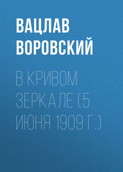 В кривом зеркале (5 июня 1909 г.) — Вацлав Воровский